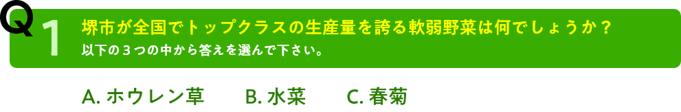 Q1.堺市が全国でトップクラスの生産量を誇る軟弱野菜は何でしょうか？